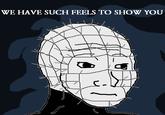 Hellraiser wojak WE HAVE SUCH FEELS TO SHOW YOU