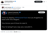 PNWGUERRILLA @pnwguerrilla And there it is. Truth Seeker @_TruthZone_ • 19h . Do you see what is happening??? Laura Loomer @LauraLoomer Subscribe Follow Time to deploy @PalantirTech to Los Angeles to deal with the illegals. You know you'd love to see it. You're lying if you say you wouldn't. 1:48 PM Jun 8, 2025 122.2K Views