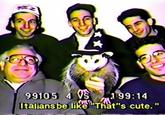 99105 4 VS 199:14 Italians be like "That"s cute."
