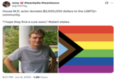A joke about a House M.D. actor donating money to the "LGBTQ+":https://knowyourmeme.com/memes/cultures/lgbtq community and saying, "I Hope They Find a Cure Soon."