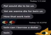 An edit of the "twin can I borrow a dollar" meme. The meme features characters from "Night In the Woods":https://knowyourmeme.com/memes/subcultures/night-in-the-woods.