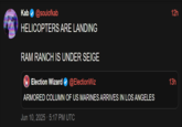 Kab@soulofkab HELICOPTERS ARE LANDING RAM RANCH IS UNDER SEIGE Election Wizard @ElectionWiz ARMORED COLUMN OF US MARINES ARRIVES IN LOS ANGELES Jun 10, 2025 5:17 PM UTC 12h 13h