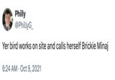 Philly @PhillyG_ Yer bird works on site and calls herself Brickie Minaj 6:24 AM Oct 9, 2021
