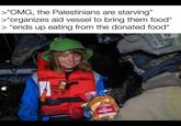 >"OMG, the Palestinians are starving" >* organizes aid vessel to bring them food* > *ends up eating from the donated food* FRO ADULT Premie CGGALU