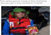 A meme reading, "Pov: when you're trying to free Palestine but you get a free sandwich instead." The meme uses and image of Greta Thunberg taking a sandwich.