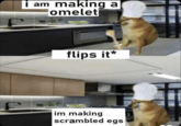 i am making a omelet flips it* im making scrambled egs