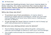 Al Overview You might be feeling lonely, but your mama deer is likely nearby. It's very common for mama deer to leave their fawns alone for extended periods, up to 10-12 hours per day. Why do they do this? • • To protect you from predators. A mama deer's presence might attract predators, while you are well- camouflaged and have very little scent, making you harder to detect. To go forage for food. Mama needs to eat to keep up with milk production to feed you. What are you doing when you're alone? • You're likely staying very still and quiet, using your natural camouflage to blend in with your surroundings. You might instinctively lie motionless if you sense danger.
