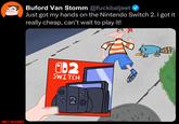ONETT.RESIDENCE Buford Van Stomm @fuckbaljeet ✔ Just got my hands on the Nintendo Switch 2. I got it really cheap, can't wait to play it! 0:2 SWITCH 2