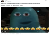 A "tweet":https://knowyourmeme.com/memes/sites/twitter-x using the "B.O.B. Staring GIF":https://knowyourmeme.com/memes/bob-staring and joking about people debating the ethics of r----- Benjamin Netanyahu on Twitter in June 2025.