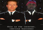 This is the internet. (serious business)
