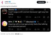 critter @BecomingCritter monitoring the situation Dimitri @TheDimitriT 47m Subscribe 0 ... I can't argue with women because I get way too horny 21 276 219 ılı 2.3K RFH (Doctor) 1h Arguing with a man genuinely feels like talking to a retarded person 48 17 74 5:14 PM ⚫ Jun 15, 2025 573.4K Views 718 ili 16K