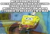 ME READING ABOUT POTENTIAL WW3 THEN REALIZING I HAD TO SIGN UP FOR MILITARY CONCRIPTION WHEN I TURNED 18 BECAUSE I'M A MAN imtip.com