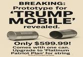 BREAKING: Prototype for 'TRUMP MOBILE' revealed. Only $599.99! Comes with one can. Upgrade to 'Platinum Patriot Plan' for string @Anti TrumpCanada