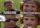 I'M GOING TO CREATE A DISCOPIAN FUTURE YOU MEAN DYSTOPIAN RIGHT? RIGHT? imgflip.com