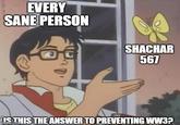 EVERY SANE PERSON SHACHAR 567 IS THIS THE ANSWER TO PREVENTING WW3?