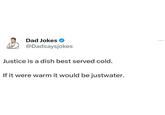 Dad Jokes @Dadsaysjokes Justice is a dish best served cold. If it were warm it would be justwater.