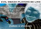 EVIL SMASH PLAYERS BE LIKE "oh no, my favorite character didn't get revealed! well! that's okay! I'm just happy for the people who wanted this one" [takes a shower]