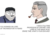 YOU WORKED ON LORD OF THE RINGS FOR 16 YEARS I WAS A FULLTIME PROFESSOR AT OXFORD. I DID LORD OF THE RINGS IN MY SPARE TIME. WHAT'S YOUR EXCUSE? imgflip.com