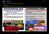 DMuted @MutedNotSuited They're f------ called party games Sebm @ff506e⚫ Jun 18 I'm tired of everything being called friendslop so I gave it a set definition Q FRIENDSLOP FRIENDLIKE NO hard win conditions -"Winning" just means you get to play longer The people you play with are the main focus. gameplay is just the medium Core gameplay often lends itself to "moments" (hype, scary etc.) -ex. Prox chat, Jumpscares HAS hard win conditions Shares strong similarities to Friendslop Gameplay mechanics can be more of a primary focus to having fun Much more broad in its type of core gameplay Can loosely define most games played with friends CHAINED TOGETHER SUPERMAR TOGETH webfishing CONTEN WARNIN jackbox games AMONG US GUILTY as sock SebmSebm ΡΕΛΚ LETHAL COMPANY E.F.U. *** 1:02 PM Jun 19, 2025 1.3M Views PUSHING IT! TOGETHER