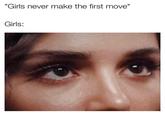 A version of the "girls never make the first move" meme. The meme uses an image of Turkish actress Hande Erçel's eyes.