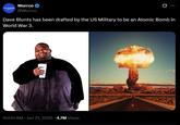 Wurrco @Wurrco Dave Blunts has been drafted by the US Military to be an Atomic Bomb in World War 3. 10:00 AM - Jun 21, 2025 4.7M Views