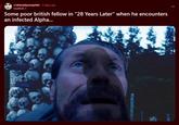 r/okbuddycinephile ⚫ 3 days ago SeaWolf_1 Some poor british fellow in "28 Years Later" when he encounters an infected Alpha...