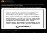 Cave Johnson @CaveJohnson An important update... I could just type the damned thing out, but the internet gals said "bad news does better if it's in an image”. If your keycard isn't working, that's how you know you're affected. Today we made the hard decision to close several of our smaller divisions and departments, due to unforseen mismanagement, and general irresponsibility on our part. Know that this decision wasn't easy for us, or come lightly. Laywers have told us that we feel "very sad" about this, but to note that we remain committed to our shareholders with voting rights, and executive performance bonuses. Aperture Science™ will continue to focus on making the best Science™ possible, and if we can't, we'll just outright buy it. APERTURE LABORATORIES 9:56 PM May 8, 2024 1.4M Views 109 • 16.8K 46K Σ 3K ↑