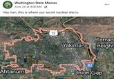 ME Washington State Memes June 24 at 4:00 AM . Hey Iran, this is where our secret nuclear site is: Ahtanum 12 ••• Yakima Terrac Height 82 Union Gap