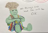All things but we end will be O.K.