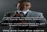 Gaddafi you invite supermodels to have sex with them I invite supermodels to get them to join Islam We are not the same