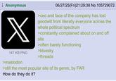 Anonymous X 06/27/25(Fri)21:29:38 No. 105729072 >ceo and face of the company has lost goodwill from literally everyone across the whole political spectrum >constantly complained about on and off site >often barely functioning >bluesky 147 KB PNG >threads >mastodon >still the most popular site of its genre, by FAR How do they do it?