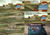 Sixbound Khorne I don't like you Khorne Sevenbound You have to do something better to impress me Eightbound Khorne Khorne