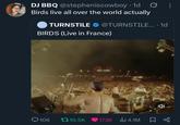 • DJ BBQ @stepheniscowboy 1d Birds live all over the world actually TURNSTILE @TURNSTILE.... 1d BIRDS (Live in France) WAY zon 106 t 10.5K 173K 4.1M