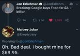 Jon Erlichman @JonErlichm.... 4h Breaking: Google buys Fitbit for $2.1 billion 76 1914 2,599 Maitrey Jukar @EmptyJayy Replying to @Jon Erlichman Oh. Bad deal. I bought mine for $69.95.