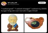 milky @milkystar64 Follow "i asked grok” “i asked chatgpt" i asked my 2005 burger king obi wan kenobi magic 8 ball пол