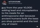 DOCFUTURE @topherflorence guy from the year 10,000 adding lead and microplastics to his meals for an anthropocene diet because ancient humans built the bass pro shop pyramid and the lost city of miami 乳