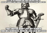IT'S 5 IN THE MORNING AND I HAVE ANOTHER FEUD TO DECLARE AGAINST THAT TOWN I SHALL RULE WITH A LITERAL IRON FIST! THAT MAYOR DIDN'T PAY MY FARMER FOR HIS SERVICES, NOW HE CAN LICK MY ASS! imgflip.com