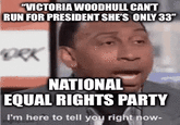"VICTORIA WOODHULL CAN'T RUN FOR PRESIDENT SHE'S ONLY 33" ORK NATIONAL EQUAL RIGHTS PARTY I'm here to tell you right now- imgilip.com