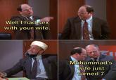 Well I had sex with your wife. @seinfeldshitposting Muhammad's wife just turned 7