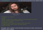: Anonymous 01/28/25(Tue)20:00:57 No.208241682 images (16).jpg 7 KB JPG >*clicks on video* >yeah >yeah dude this video makes a pretty good point >yeah, yeah. that's pretty true >*pauses video* >what he just said is really true actually >*unpauses and nods along more* >yeah. yeah. People who watch and donate money to this nonsense need to be culled