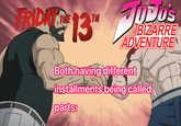 FRIDA 13" ODO'S BIZARRE ADVENTURE Both having different installments being called parts: ない