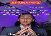 ATRADE OFFERA i receive: An alliance against our mutual enemies imgflip.com you receive: One very large good boy Harun al-Rashid