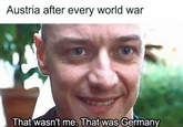 Austria after every world war That wasn't me. That was Germany