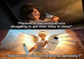 *Parents in the victorian era struggling to get their baby to sleep* OUTREY'S "Have you tried morphine already?" imgflip.com
