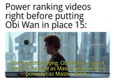 Power ranking videos right before putting Obi Wan in place 15: Don't get me wrong, Obi-Wan is a great mentor. As wise as Master Yoda and as powerful as Master Windu