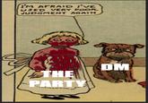 I'M AFRAID I'VE USED VERY POOR JUDGMENT AGAIN THE PARTY DM