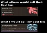 What others would sell their Soul for: Eldritch Blast Evocation Cantrip 1-10 Damage 1d10 Force What I would sell my soul for: Mask of Many Faces Passive Feature You can cast Disguise Self at will, without expending a spell slot.