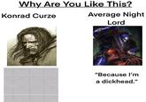 Why Are You Like This? Konrad Curze Average Night Lord "Because I'm a d-------."