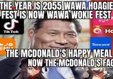 THE YEAR IS 2055 WAWA HOAGIE FEST IS NOW WAWA WOKIE FEST J Tik Tok Hc EMII Tencent THE MCDONALD'S HAPPY MEAL NOW THE MCDONALD'S FAC