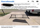 facebook + Q Evanston, Wyoming Classifieds!! • Bob Schaffer 2h A ☑ I bought this off Amazon about a year ago and no longer need it. It's adjustable and will fit most trucks, currently it is set up for a Superduty. $100 EVANSTON, WY Message Headache Rack